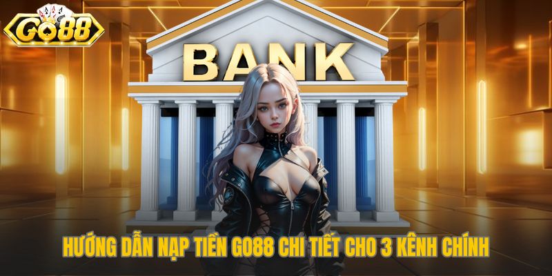 Các bước nạp tiền Go88 cụ thể cho từng kênh giao dịch